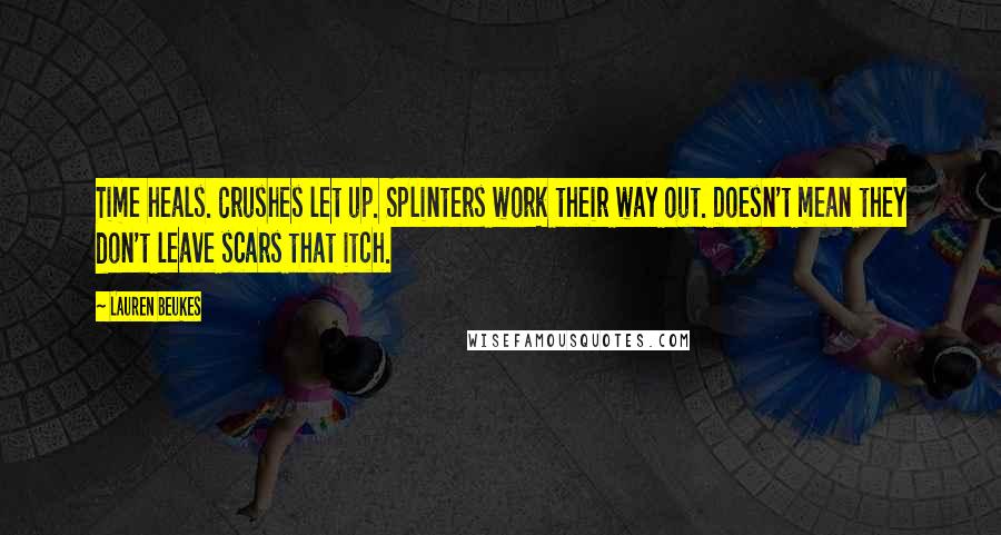 Lauren Beukes Quotes: Time heals. Crushes let up. Splinters work their way out. Doesn't mean they don't leave scars that itch.