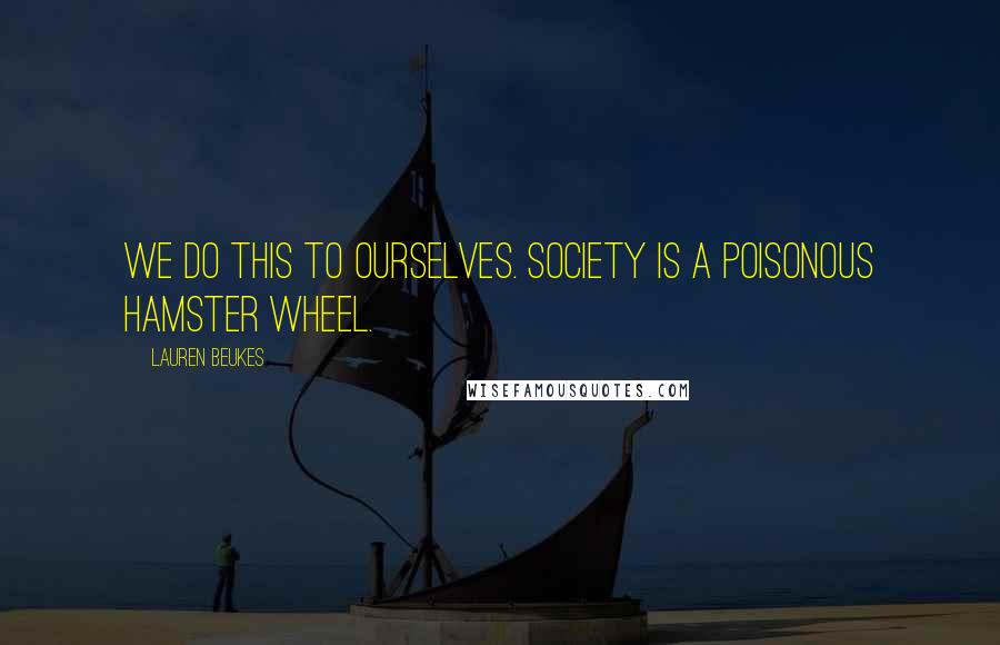 Lauren Beukes Quotes: We do this to ourselves. Society is a poisonous hamster wheel.