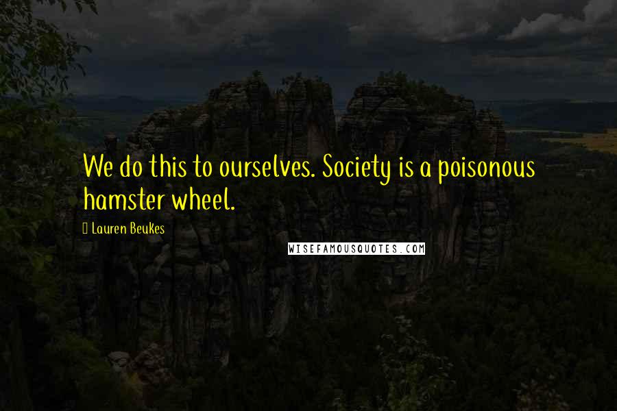 Lauren Beukes Quotes: We do this to ourselves. Society is a poisonous hamster wheel.