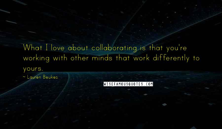 Lauren Beukes Quotes: What I love about collaborating is that you're working with other minds that work differently to yours.