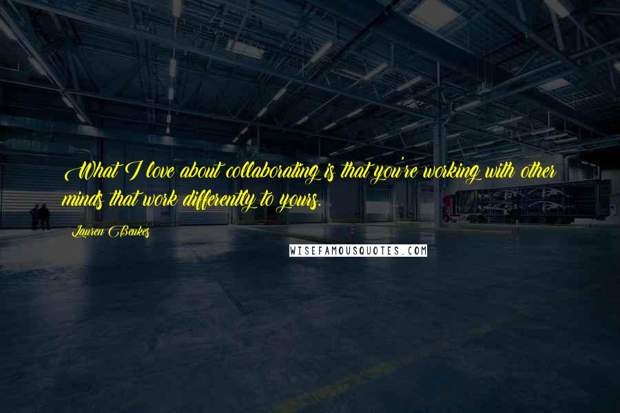 Lauren Beukes Quotes: What I love about collaborating is that you're working with other minds that work differently to yours.