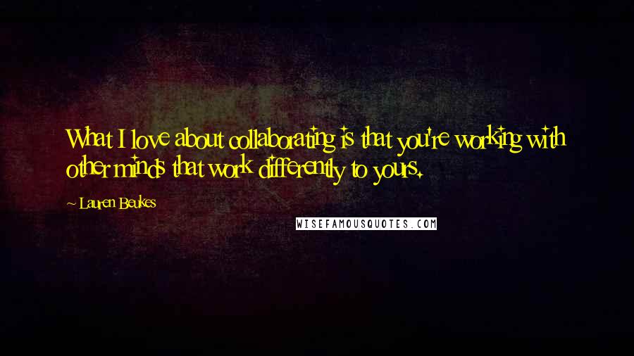 Lauren Beukes Quotes: What I love about collaborating is that you're working with other minds that work differently to yours.