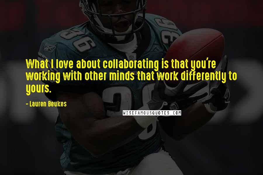 Lauren Beukes Quotes: What I love about collaborating is that you're working with other minds that work differently to yours.