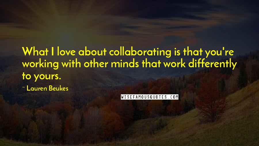 Lauren Beukes Quotes: What I love about collaborating is that you're working with other minds that work differently to yours.