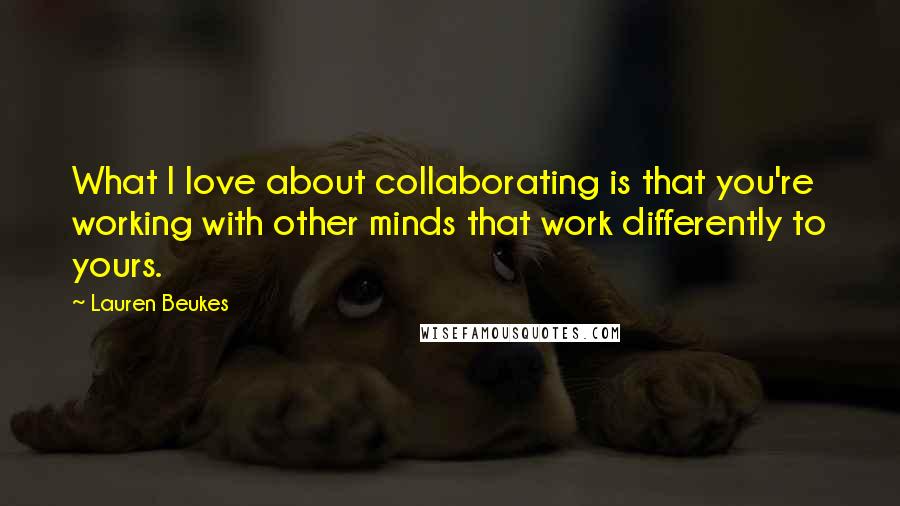 Lauren Beukes Quotes: What I love about collaborating is that you're working with other minds that work differently to yours.