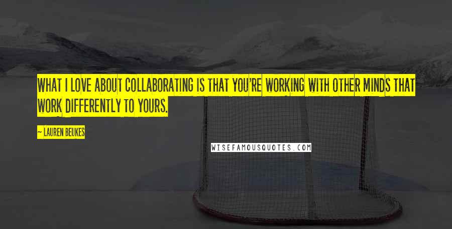 Lauren Beukes Quotes: What I love about collaborating is that you're working with other minds that work differently to yours.