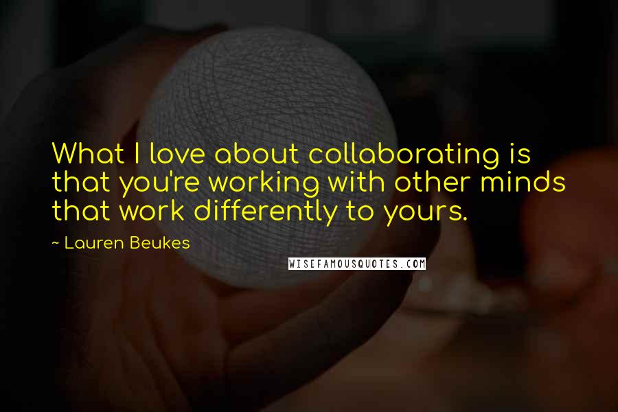 Lauren Beukes Quotes: What I love about collaborating is that you're working with other minds that work differently to yours.