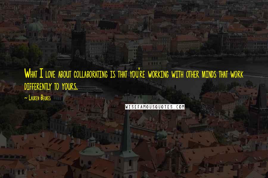 Lauren Beukes Quotes: What I love about collaborating is that you're working with other minds that work differently to yours.