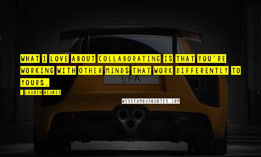 Lauren Beukes Quotes: What I love about collaborating is that you're working with other minds that work differently to yours.