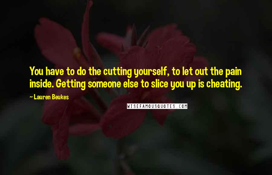 Lauren Beukes Quotes: You have to do the cutting yourself, to let out the pain inside. Getting someone else to slice you up is cheating.