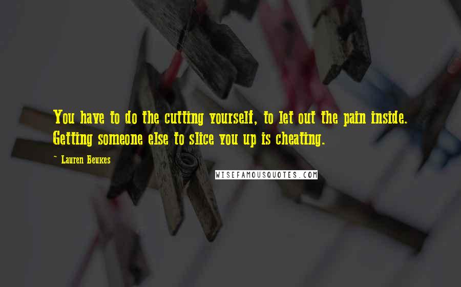 Lauren Beukes Quotes: You have to do the cutting yourself, to let out the pain inside. Getting someone else to slice you up is cheating.