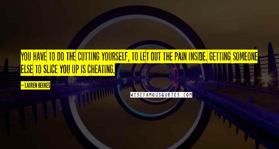 Lauren Beukes Quotes: You have to do the cutting yourself, to let out the pain inside. Getting someone else to slice you up is cheating.
