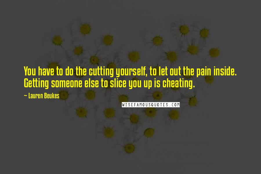 Lauren Beukes Quotes: You have to do the cutting yourself, to let out the pain inside. Getting someone else to slice you up is cheating.