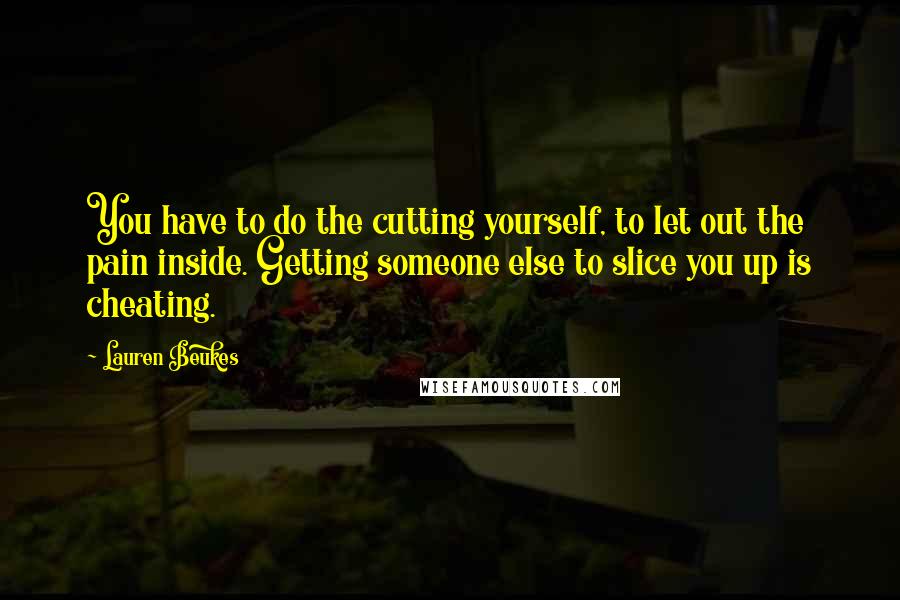 Lauren Beukes Quotes: You have to do the cutting yourself, to let out the pain inside. Getting someone else to slice you up is cheating.