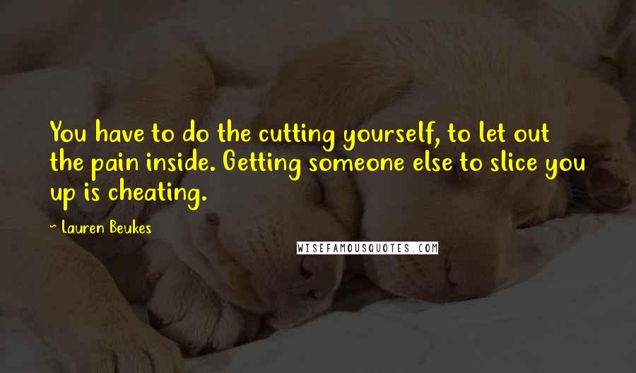 Lauren Beukes Quotes: You have to do the cutting yourself, to let out the pain inside. Getting someone else to slice you up is cheating.