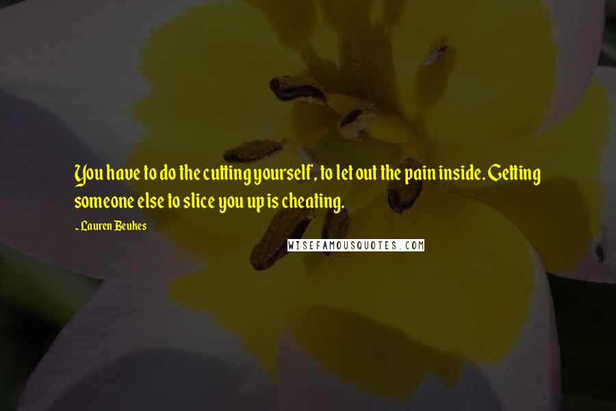 Lauren Beukes Quotes: You have to do the cutting yourself, to let out the pain inside. Getting someone else to slice you up is cheating.