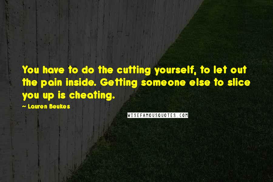 Lauren Beukes Quotes: You have to do the cutting yourself, to let out the pain inside. Getting someone else to slice you up is cheating.