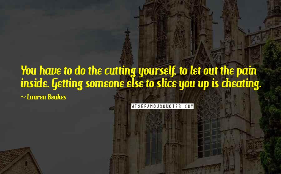 Lauren Beukes Quotes: You have to do the cutting yourself, to let out the pain inside. Getting someone else to slice you up is cheating.