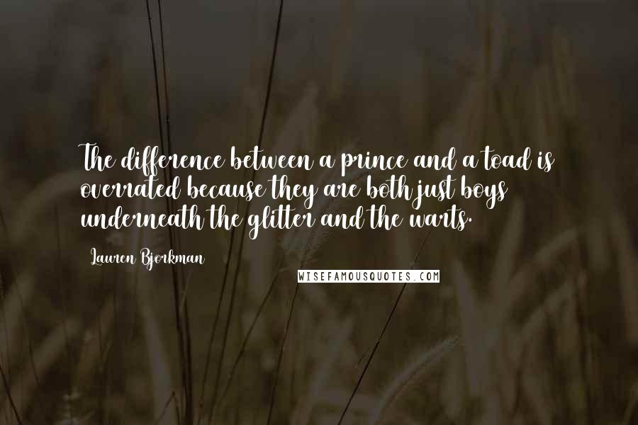 Lauren Bjorkman Quotes: The difference between a prince and a toad is overrated because they are both just boys underneath the glitter and the warts.