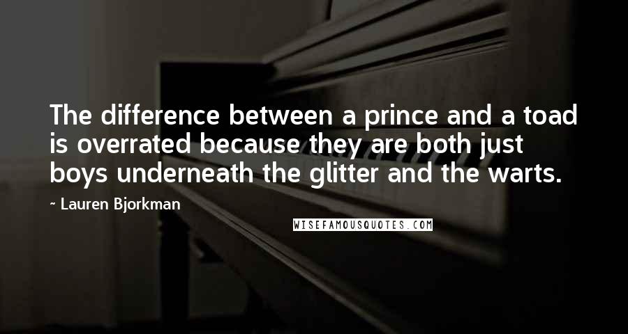 Lauren Bjorkman Quotes: The difference between a prince and a toad is overrated because they are both just boys underneath the glitter and the warts.