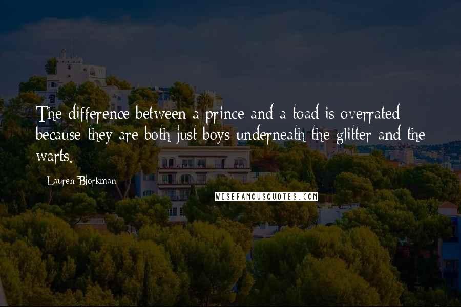 Lauren Bjorkman Quotes: The difference between a prince and a toad is overrated because they are both just boys underneath the glitter and the warts.
