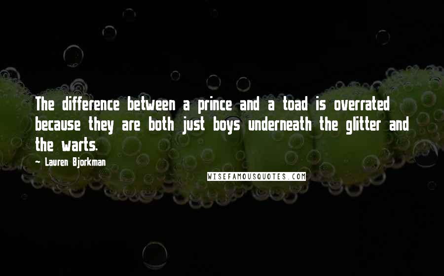 Lauren Bjorkman Quotes: The difference between a prince and a toad is overrated because they are both just boys underneath the glitter and the warts.