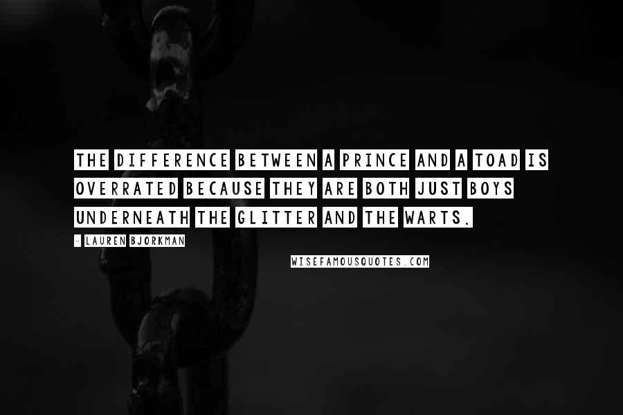 Lauren Bjorkman Quotes: The difference between a prince and a toad is overrated because they are both just boys underneath the glitter and the warts.