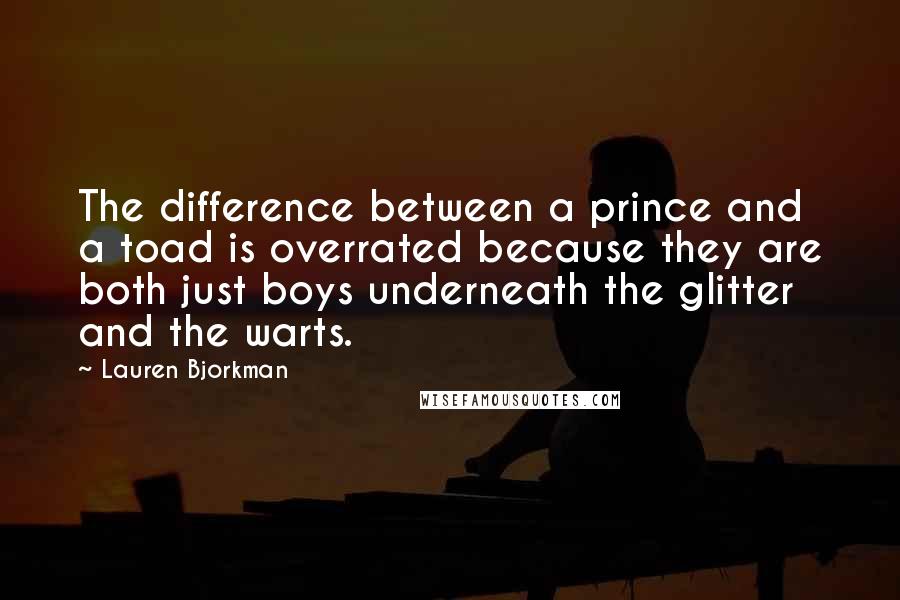 Lauren Bjorkman Quotes: The difference between a prince and a toad is overrated because they are both just boys underneath the glitter and the warts.