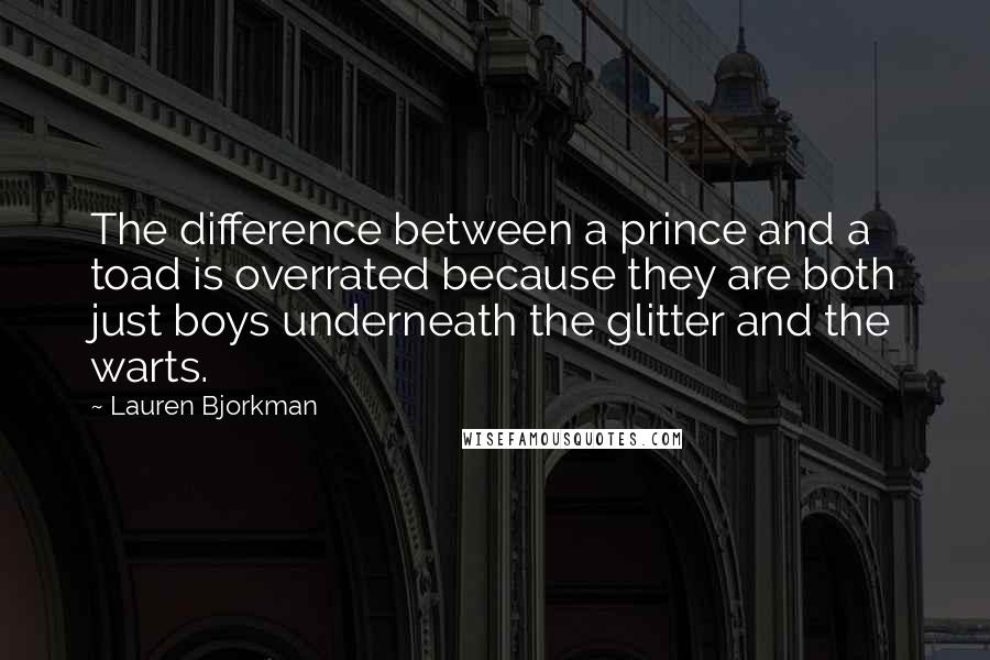 Lauren Bjorkman Quotes: The difference between a prince and a toad is overrated because they are both just boys underneath the glitter and the warts.