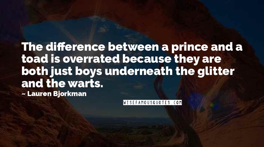 Lauren Bjorkman Quotes: The difference between a prince and a toad is overrated because they are both just boys underneath the glitter and the warts.