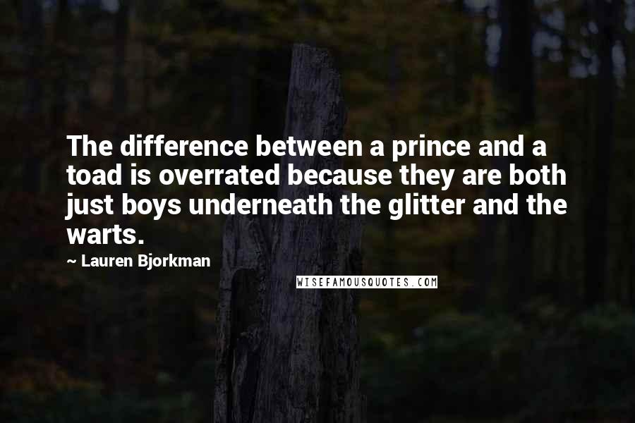 Lauren Bjorkman Quotes: The difference between a prince and a toad is overrated because they are both just boys underneath the glitter and the warts.