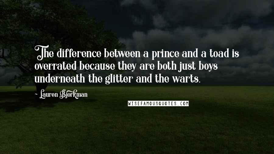 Lauren Bjorkman Quotes: The difference between a prince and a toad is overrated because they are both just boys underneath the glitter and the warts.