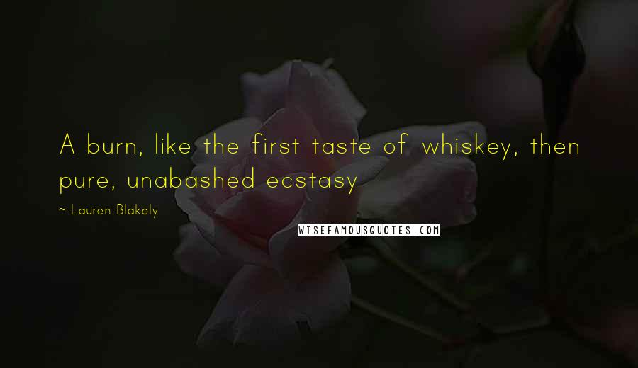 Lauren Blakely Quotes: A burn, like the first taste of whiskey, then pure, unabashed ecstasy