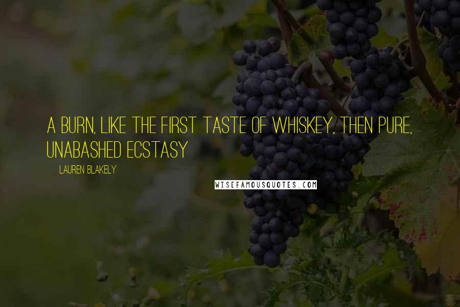Lauren Blakely Quotes: A burn, like the first taste of whiskey, then pure, unabashed ecstasy