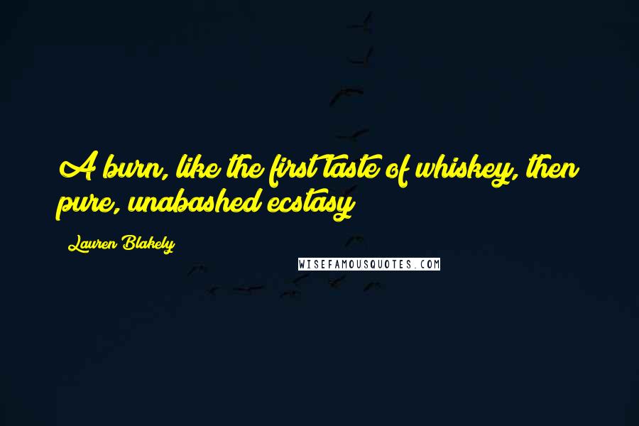 Lauren Blakely Quotes: A burn, like the first taste of whiskey, then pure, unabashed ecstasy