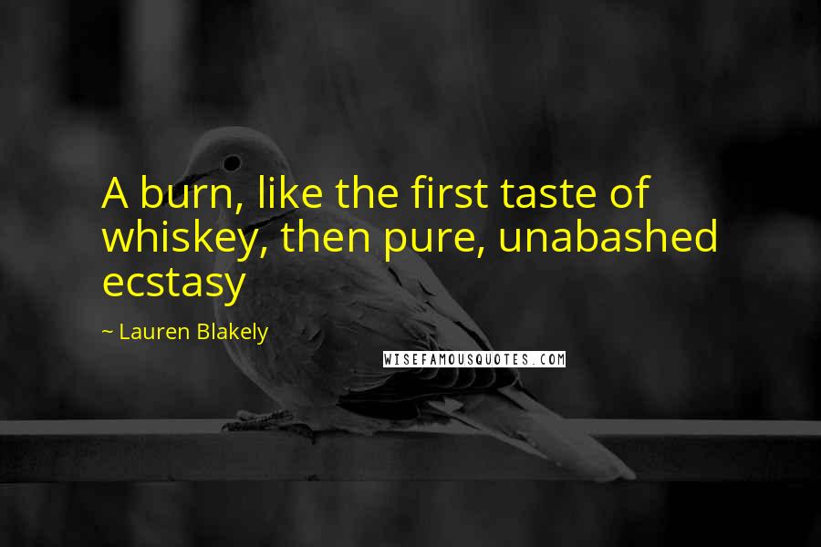 Lauren Blakely Quotes: A burn, like the first taste of whiskey, then pure, unabashed ecstasy