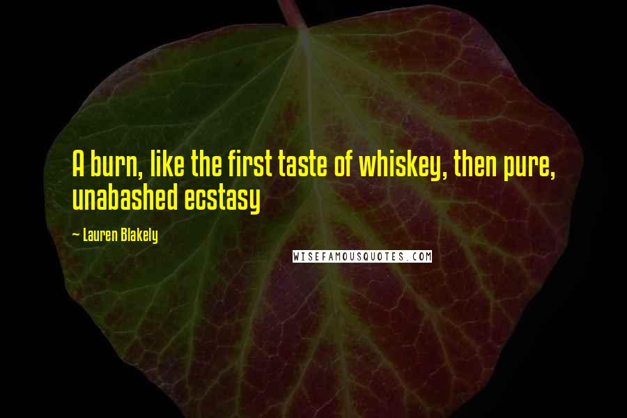 Lauren Blakely Quotes: A burn, like the first taste of whiskey, then pure, unabashed ecstasy