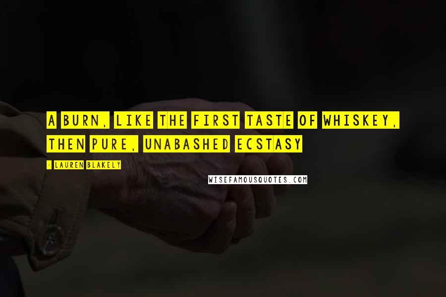 Lauren Blakely Quotes: A burn, like the first taste of whiskey, then pure, unabashed ecstasy