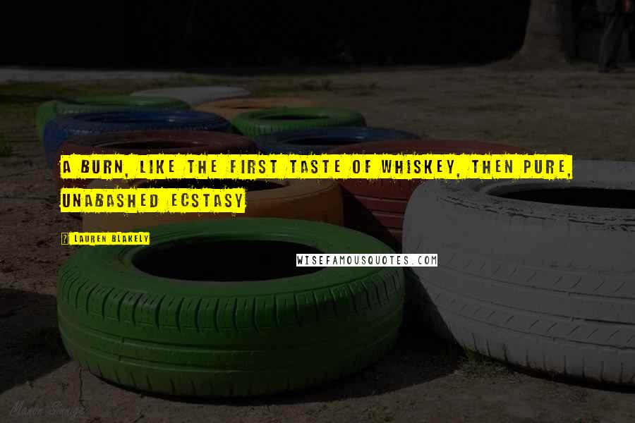 Lauren Blakely Quotes: A burn, like the first taste of whiskey, then pure, unabashed ecstasy