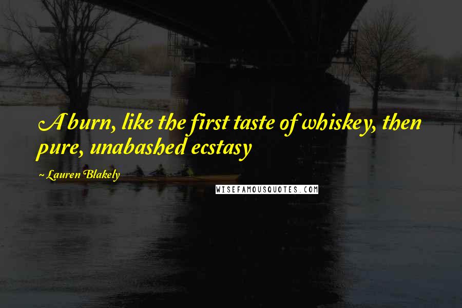 Lauren Blakely Quotes: A burn, like the first taste of whiskey, then pure, unabashed ecstasy