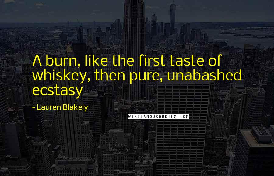Lauren Blakely Quotes: A burn, like the first taste of whiskey, then pure, unabashed ecstasy