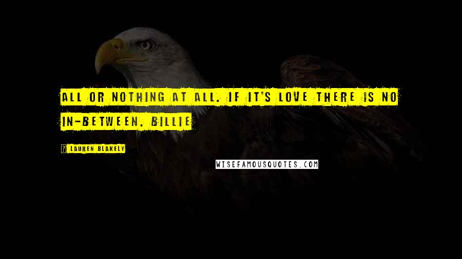 Lauren Blakely Quotes: All or nothing at all. If it's love there is no in-between. Billie