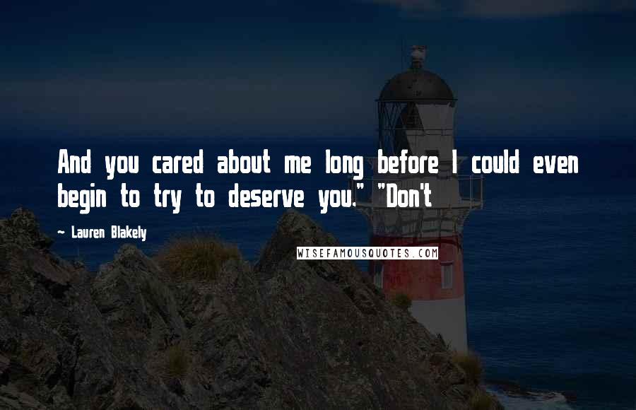 Lauren Blakely Quotes: And you cared about me long before I could even begin to try to deserve you." "Don't