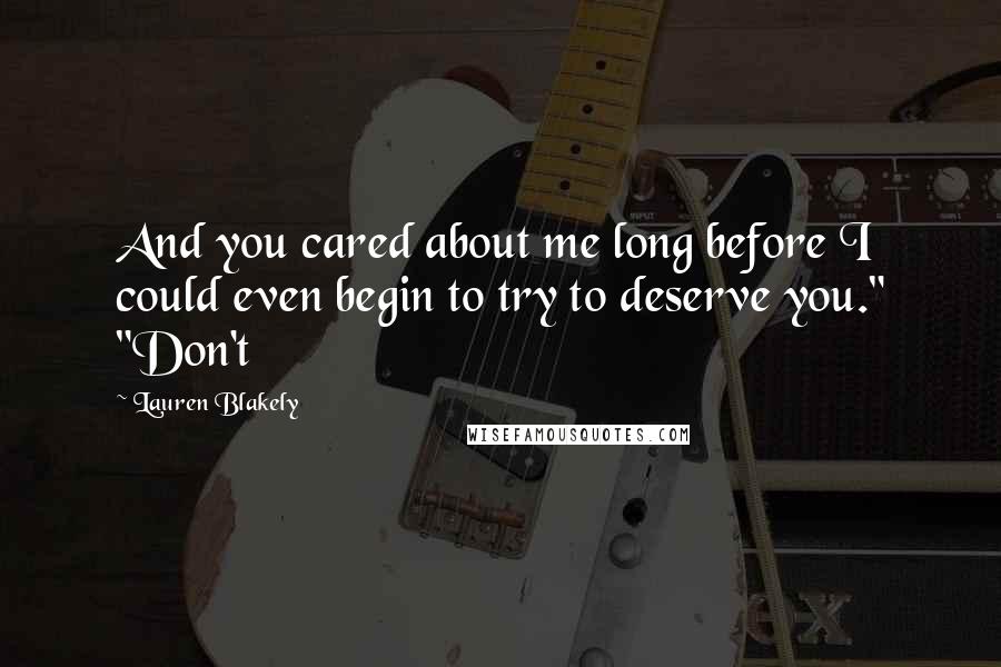 Lauren Blakely Quotes: And you cared about me long before I could even begin to try to deserve you." "Don't