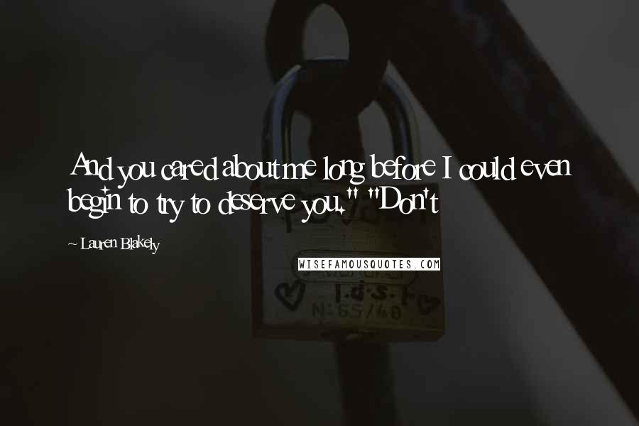 Lauren Blakely Quotes: And you cared about me long before I could even begin to try to deserve you." "Don't