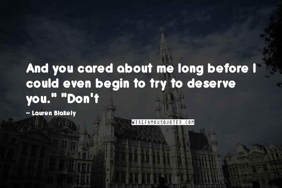 Lauren Blakely Quotes: And you cared about me long before I could even begin to try to deserve you." "Don't