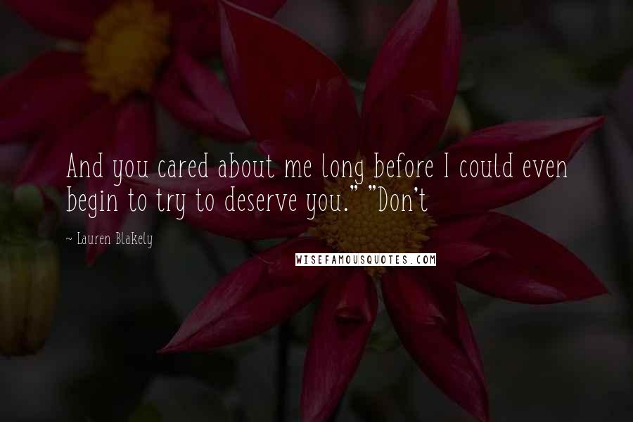 Lauren Blakely Quotes: And you cared about me long before I could even begin to try to deserve you." "Don't