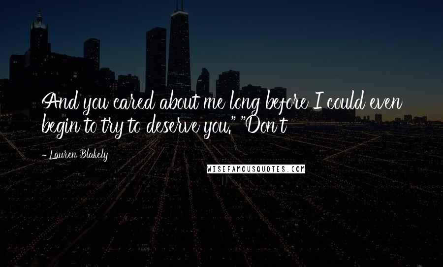 Lauren Blakely Quotes: And you cared about me long before I could even begin to try to deserve you." "Don't