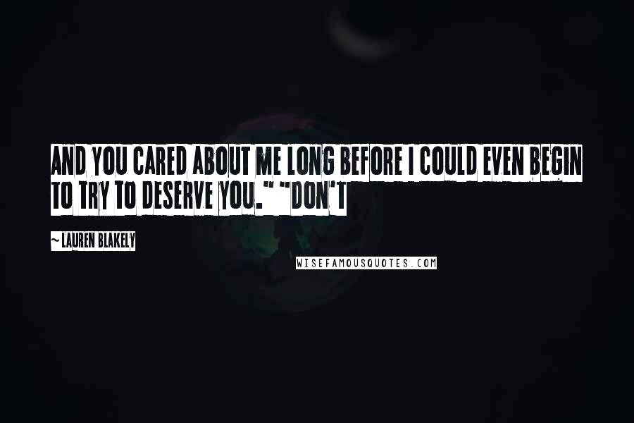 Lauren Blakely Quotes: And you cared about me long before I could even begin to try to deserve you." "Don't