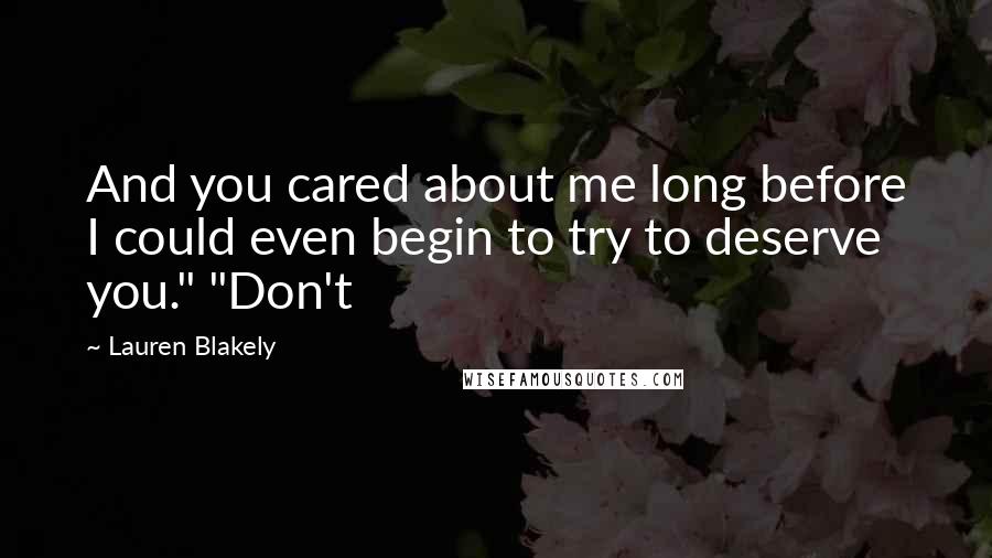 Lauren Blakely Quotes: And you cared about me long before I could even begin to try to deserve you." "Don't